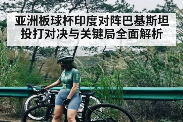 亚洲板球杯印度对阵巴基斯坦投打对决与关键局全面解析
