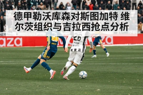 德甲勒沃库森对斯图加特 维尔茨组织与吉拉西抢点分析