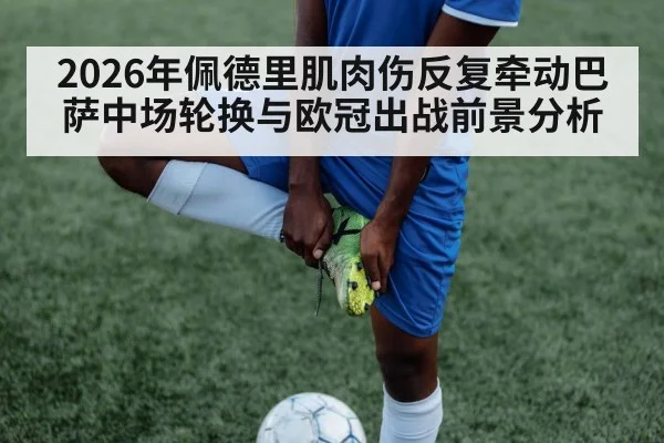 2026年佩德里肌肉伤反复牵动巴萨中场轮换与欧冠出战前景分析