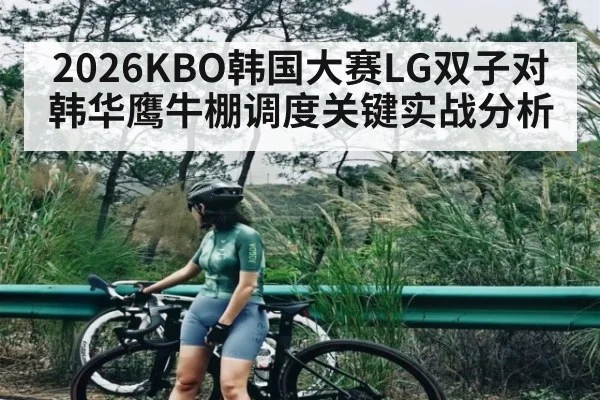 2026KBO韩国大赛LG双子对韩华鹰牛棚调度关键实战分析